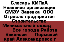 Слесарь КИПиА › Название организации ­ СМЭУ Заневка, ООО › Отрасль предприятия ­ Строительство › Минимальный оклад ­ 30 000 - Все города Работа » Вакансии   . Пермский край,Александровск г.